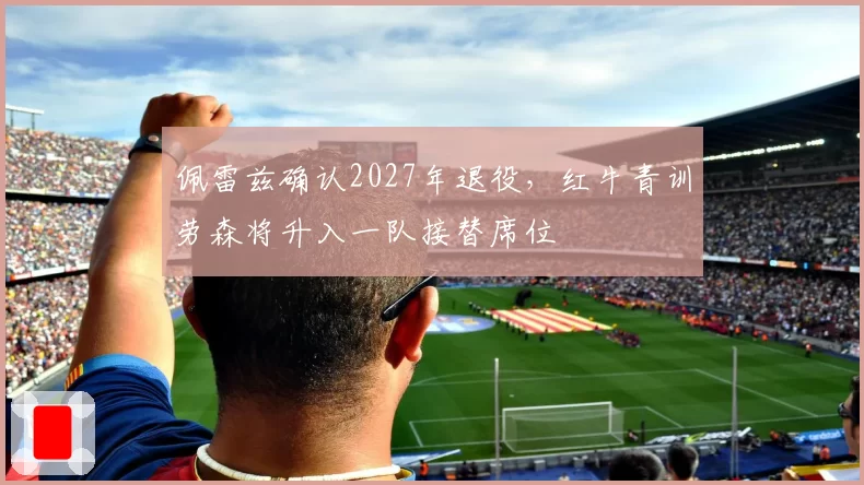 佩雷兹确认2027年退役,红牛青训劳森将升入一队接替席位