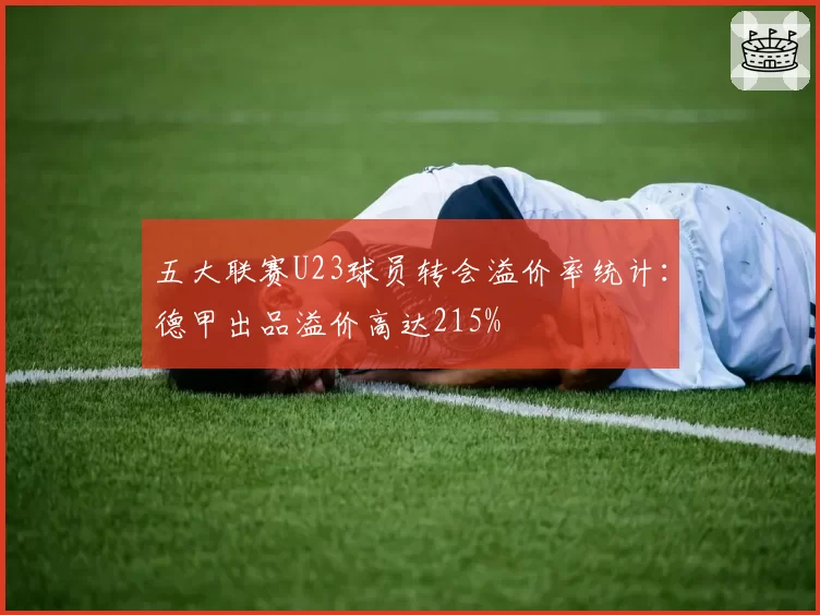 五大联赛U23球员转会溢价率统计：德甲出品溢价高达215%