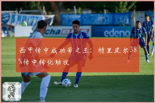 西甲传中成功率之王：特里皮尔38%传中转化助攻