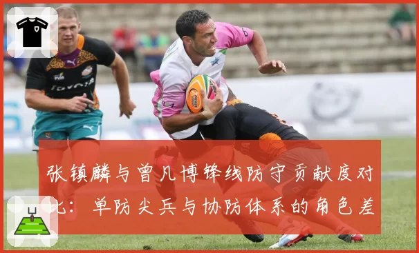 张镇麟与曾凡博锋线防守贡献度对比:单防尖兵与协防体系的角色差异