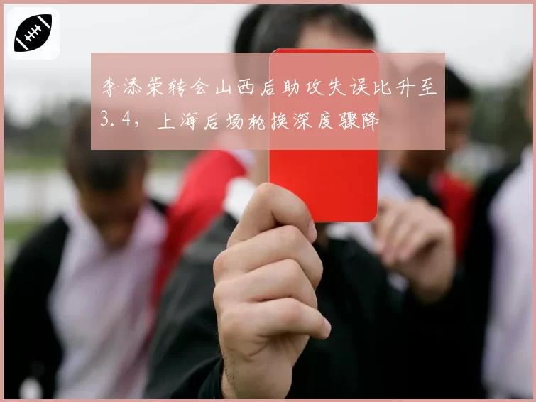 李添荣转会山西后助攻失误比升至3.4,上海后场轮换深度骤降