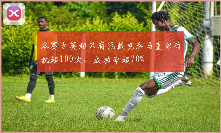 本赛季英超只有范戴克和马奎尔对抗超100次，成功率超70%