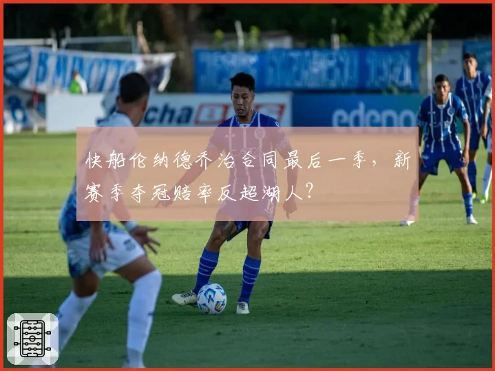 快船伦纳德乔治合同最后一季,新赛季夺冠赔率反超湖人?