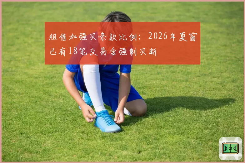 租借加强买条款比例：2026年夏窗已有18笔交易含强制买断