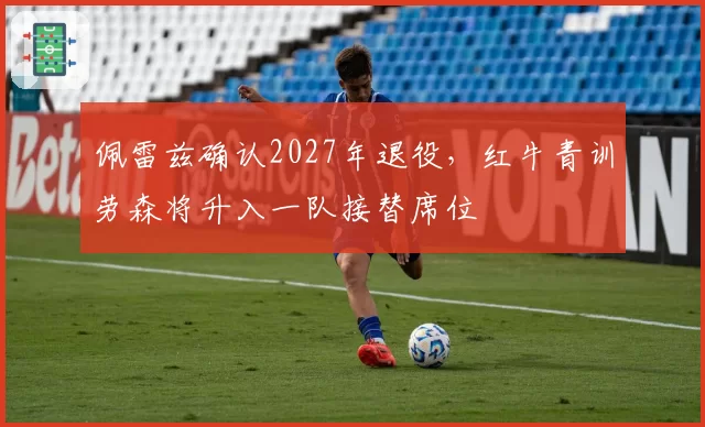 佩雷兹确认2027年退役,红牛青训劳森将升入一队接替席位