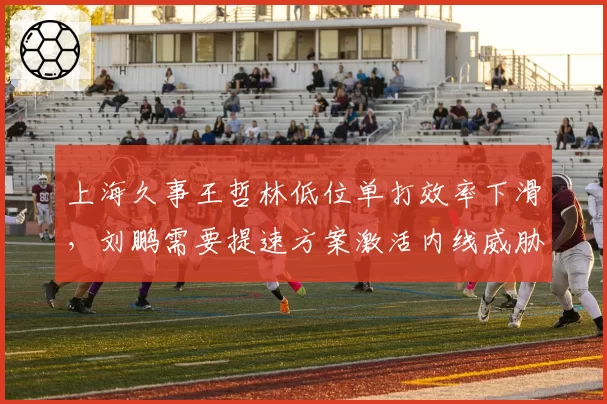 上海久事王哲林低位单打效率下滑，刘鹏需要提速方案激活内线威胁