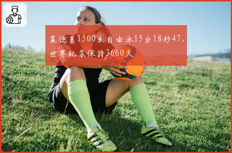 莱德基1500米自由泳15分18秒47，世界纪录保持3660天