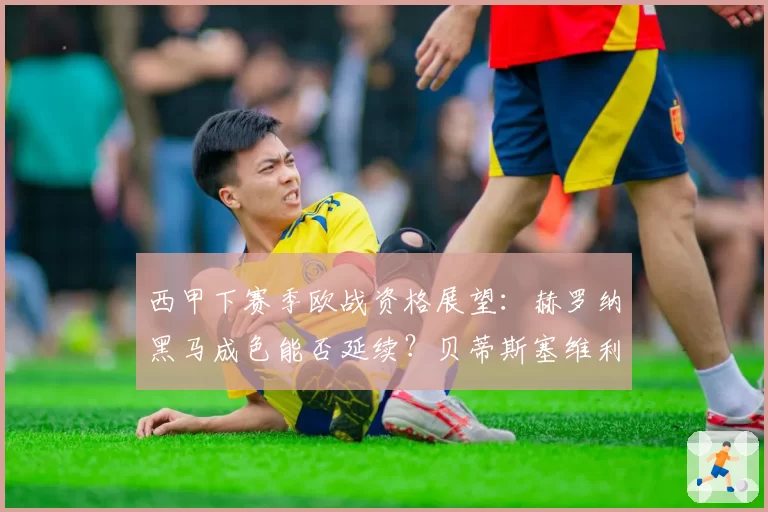 西甲下赛季欧战资格展望:赫罗纳黑马成色能否延续?贝蒂斯塞维利亚谁掉队?