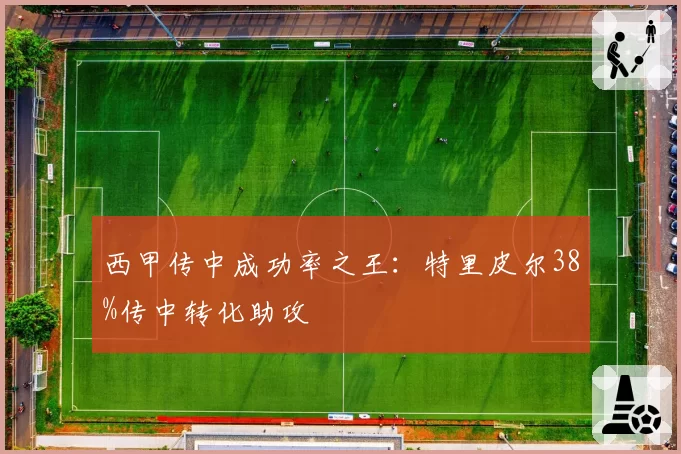 西甲传中成功率之王：特里皮尔38%传中转化助攻