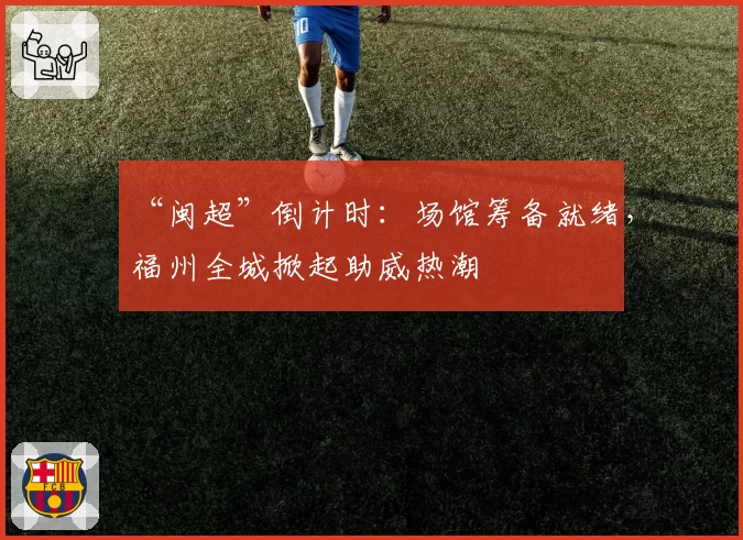 “闽超”倒计时：场馆筹备就绪，福州全城掀起助威热潮