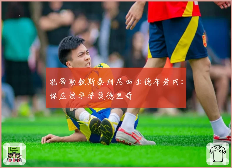 孔蒂助教斯泰利尼回击德布劳内:你应该学学莫德里奇