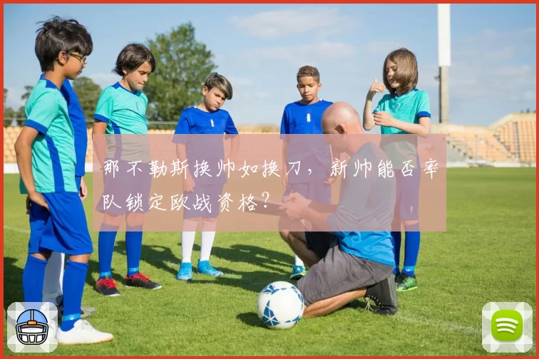 那不勒斯换帅如换刀，新帅能否率队锁定欧战资格？