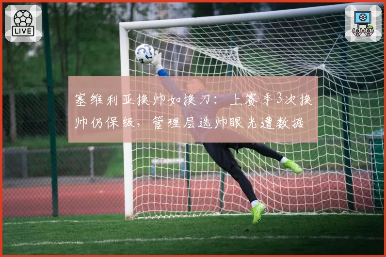 塞维利亚换帅如换刀：上赛季3次换帅仍保级，管理层选帅眼光遭数据打脸