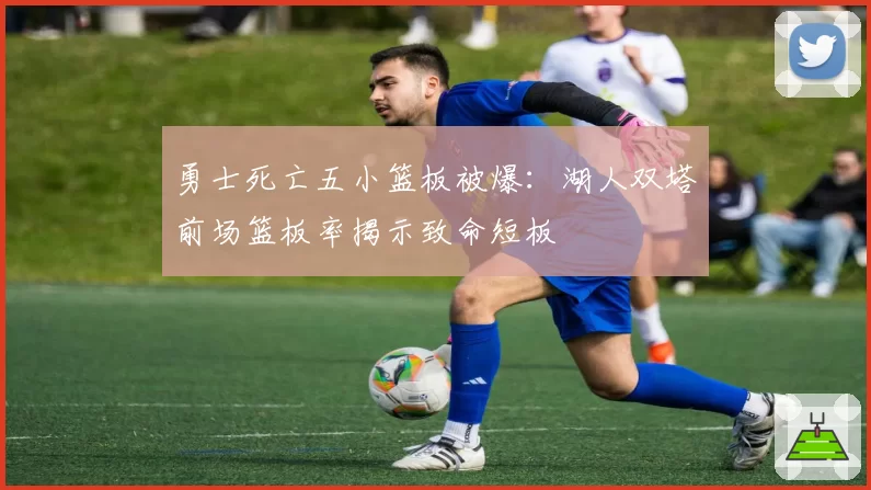 勇士死亡五小篮板被爆:湖人双塔前场篮板率揭示致命短板