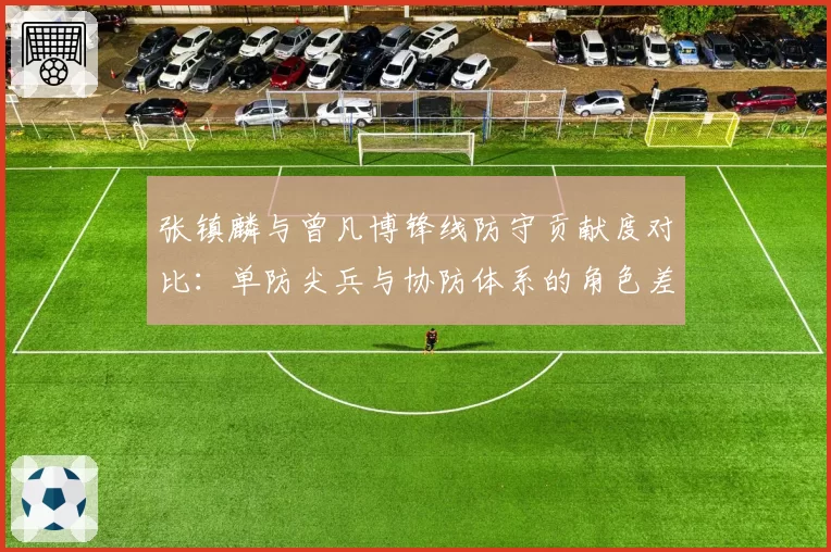 张镇麟与曾凡博锋线防守贡献度对比：单防尖兵与协防体系的角色差异